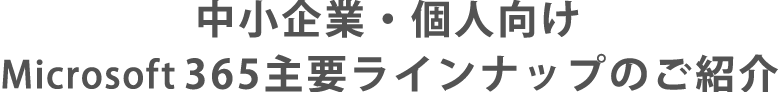 中小企業・個人向け　Microsoft365主要ラインナップのご紹介